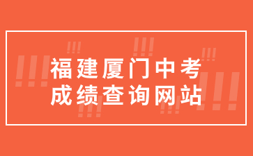 福建廈門中考成績查詢網(wǎng)站：https://edu.xm.gov.cn