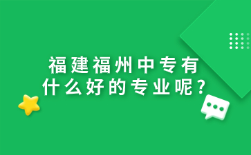 福建福州中專有什么好的專業(yè)呢?
