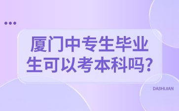 廈門中專生畢業(yè)生可以考本科嗎?
