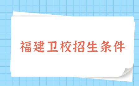 2024年福建衛校招生條件是什么？