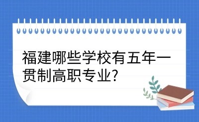 福建哪些學校有五年一貫制高職專業?