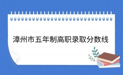 24年參考!2023年漳州市五年制高職錄取分數線