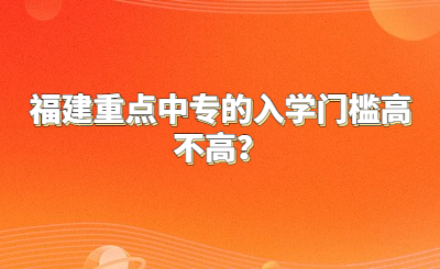 福建重點中專的入學門檻高不高？