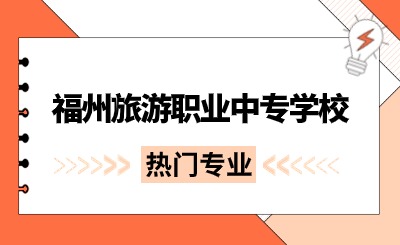 福州旅游職業(yè)中專學(xué)校那些專業(yè)比較熱門?
