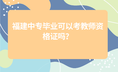福建中專畢業可以考教師資格證嗎？