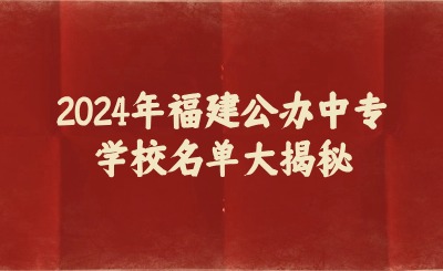 2024年福建公辦中專學校名單大揭秘