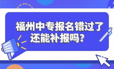 福州中專報名錯過了還能補報嗎？