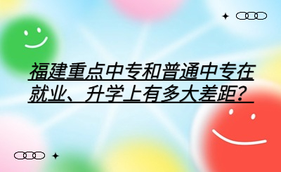 福建重點中專和普通中專在就業、升學上有多大差距？