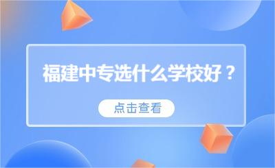 福建中專選什么學校好？