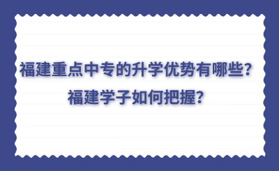 福建重點(diǎn)中專的升學(xué)優(yōu)勢(shì)有哪些？福建學(xué)子如何把握？