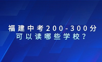 福建中考200-300分可以讀哪些學(xué)校？