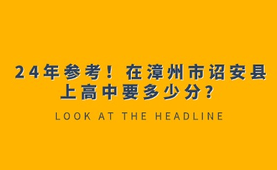 24年參考！在漳州市詔安縣上高中要多少分？