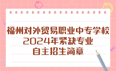 福州對(duì)外貿(mào)易職業(yè)中專學(xué)校2024年緊缺專業(yè)自主招生簡章