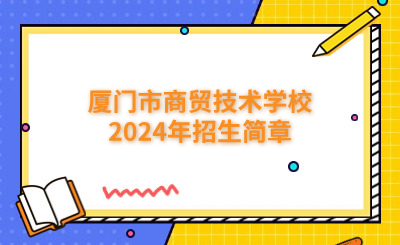廈門市商貿技術學校2024年招生簡章
