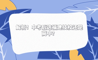 解析！中考后選福建技校還是高中？