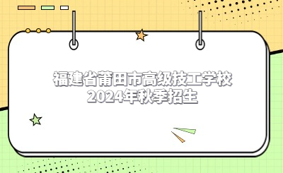 福建省莆田市高級技工學校2024年秋季招生