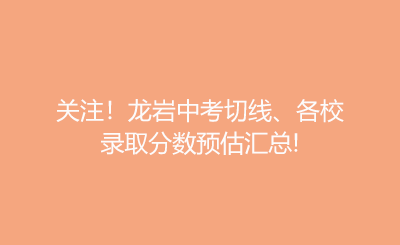 關(guān)注！龍巖中考切線、各校錄取分?jǐn)?shù)預(yù)估匯總!