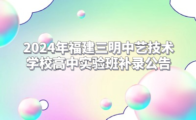 2024年福建三明中藝技術學校高中實驗班補錄公告