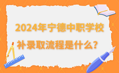 2024年寧德中職學校補錄取流程是什么？